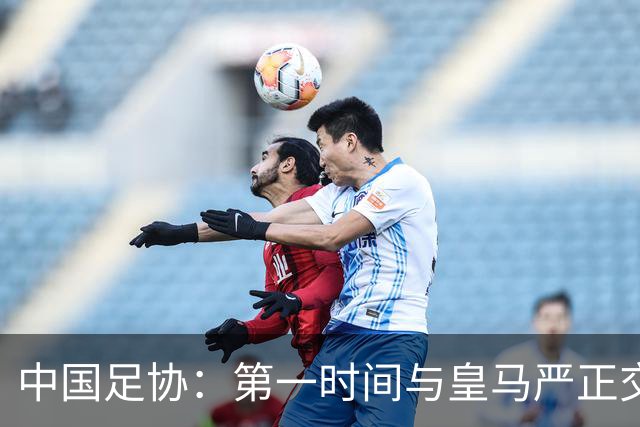 中国足协：第一时间与皇马严正交涉 要求公开正式道歉