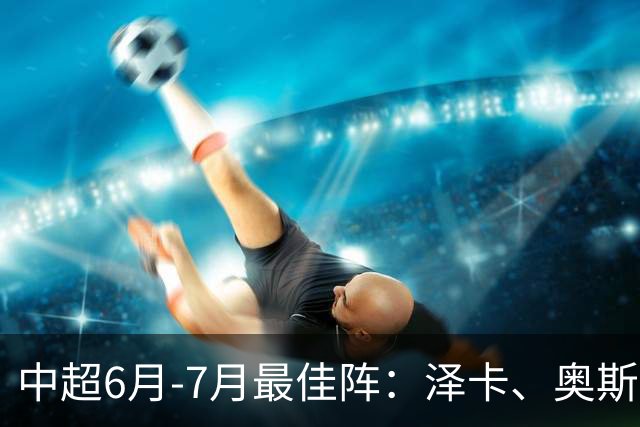 中超6月-7月最佳阵：泽卡、奥斯卡、布尼亚明领衔锋线 斯坦丘在列