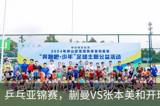 乒乓亚锦赛，蒯曼VS张本美和开球时间敲定，央视不直播，球迷祝福