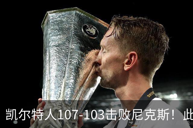 凯尔特人107-103击败尼克斯！此战看到4个事实：塔图姆不愧是年薪5800万球员