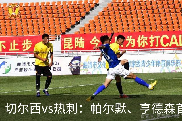 切尔西vs热刺：帕尔默、亨德森首发，罗伯逊、托纳利出战