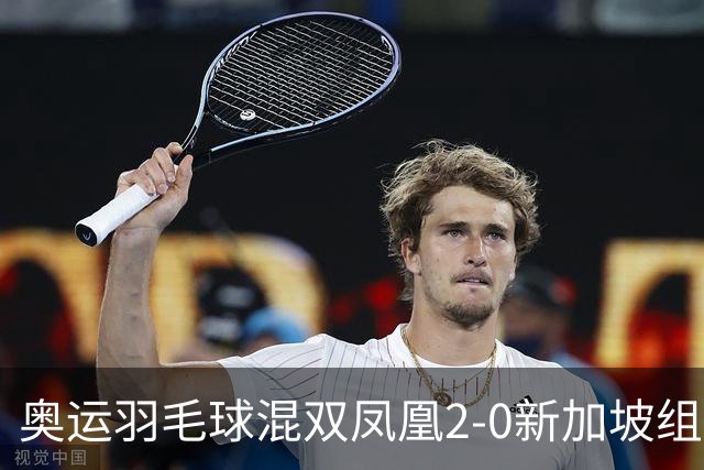 奥运羽毛球混双凤凰2-0新加坡组合 赢小组两连胜
