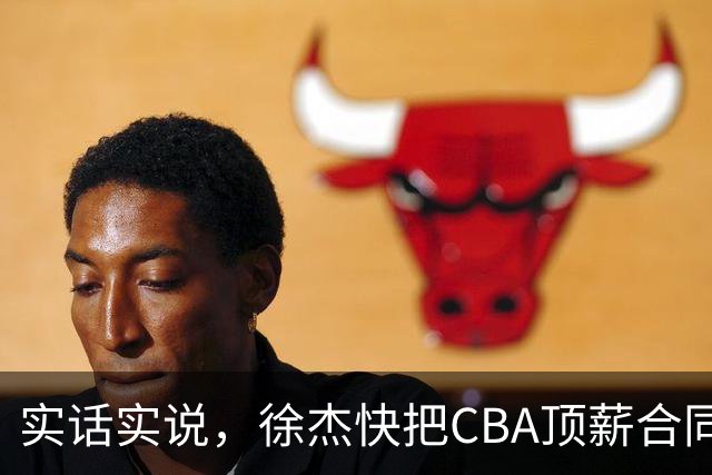 实话实说，徐杰快把CBA顶薪合同给打没了！