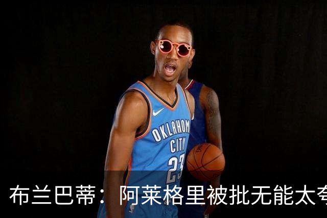 布兰巴蒂：阿莱格里被批无能太夸张，那不勒斯部分球员满足现状