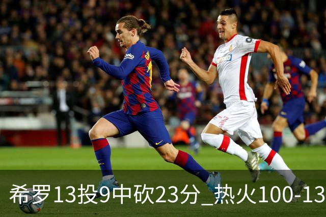 希罗13投9中砍23分 热火100-132负开拓者
