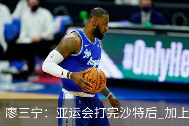 廖三宁：亚运会打完沙特后 加上大半年的集训 体能直接被掏空
