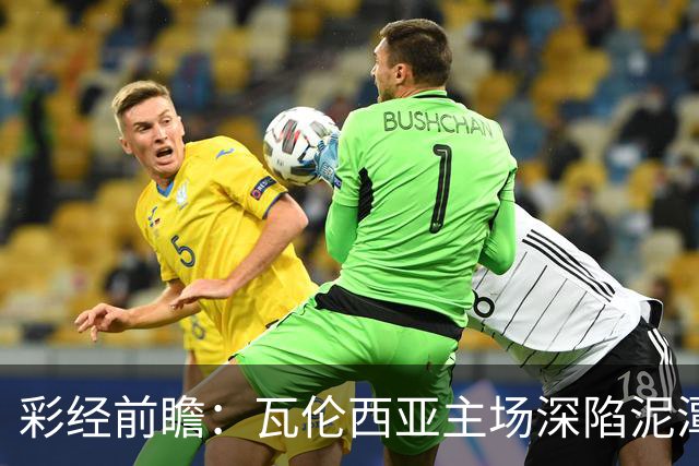 彩经前瞻：瓦伦西亚主场深陷泥潭，比利亚雷亚尔有望反客为主