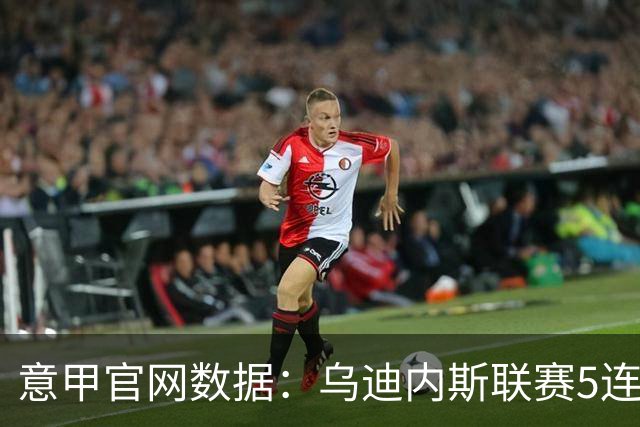 意甲官网数据：乌迪内斯联赛5连败，米兰替补进5球并列第一