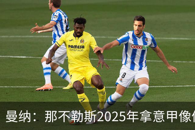 曼纳：那不勒斯2025年拿意甲像做梦，这样的经历无法复制