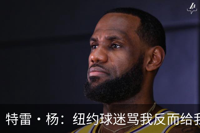 特雷·杨：纽约球迷骂我反而给我动力，但我还有别的队要担心