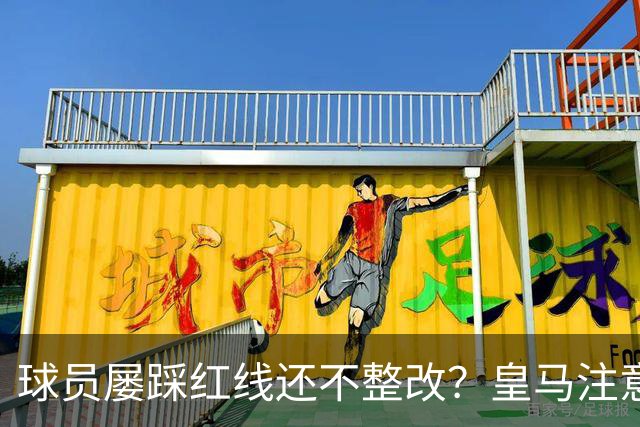 球员屡踩红线还不整改？皇马注意，你们正在透支中国市场最后耐心