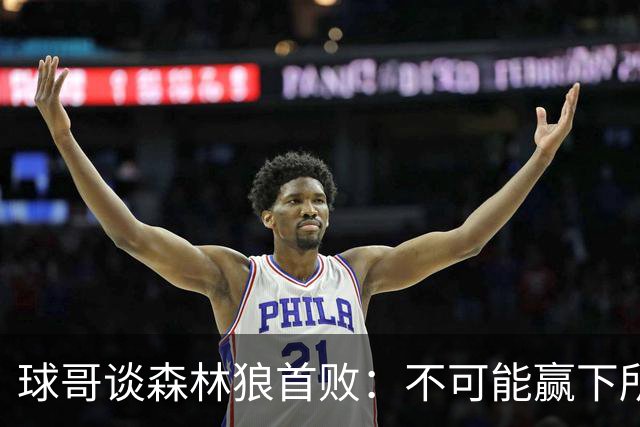 球哥谈森林狼首败：不可能赢下所有比赛 华子需要把三球骂醒