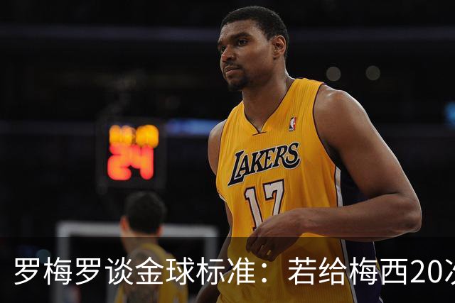 罗梅罗谈金球标准：若给梅西20次，全世界会无聊所以又设其他标准