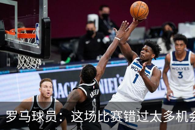 罗马球员：这场比赛错过太多机会 比赛场地也不理想