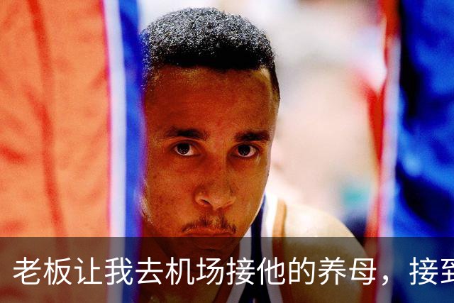 老板让我去机场接他的养母，接到人后我愣了，那是我离家多年的妈