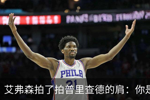 艾弗森拍了拍普里查德的肩：你是我见过最冷血的白人