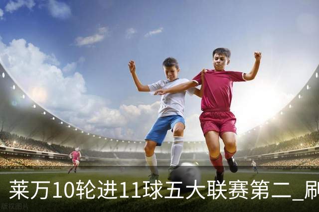 莱万10轮进11球五大联赛第二 刷新西甲26年纪录