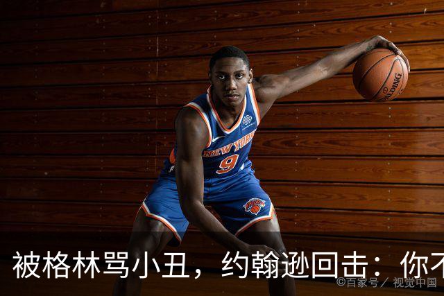 被格林骂小丑，约翰逊回击：你不过是跳上了库里的背