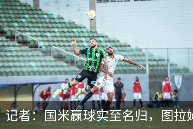 记者：国米赢球实至名归，图拉姆扛起劳塔罗的角色