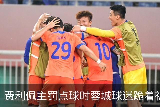 费利佩主罚点球时蓉城球迷跪着祈祷，结果球最终被扑出去