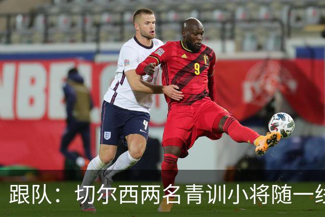 跟队：切尔西两名青训小将随一线队前往利物浦，埃梅加也一同出征