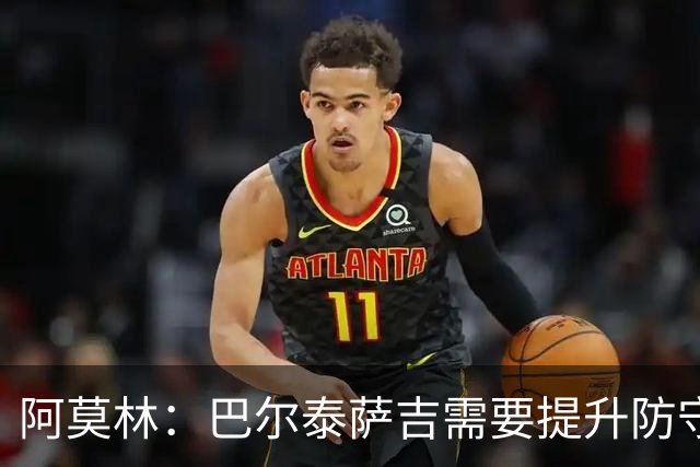 阿莫林：巴尔泰萨吉需要提升防守，一对一时他要更有侵略性