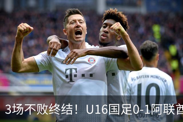 3场不败终结！U16国足0-1阿联酋U17降至小组第2 李宇轩屡失良机
