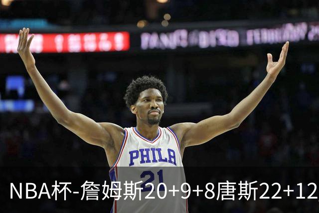 NBA杯-詹姆斯20+9+8唐斯22+12 马克西27分76人胜尼克斯